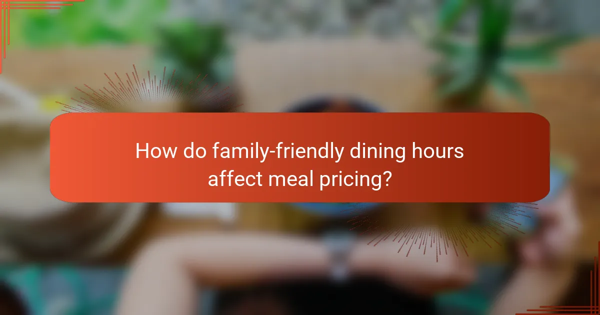 How do family-friendly dining hours affect meal pricing?