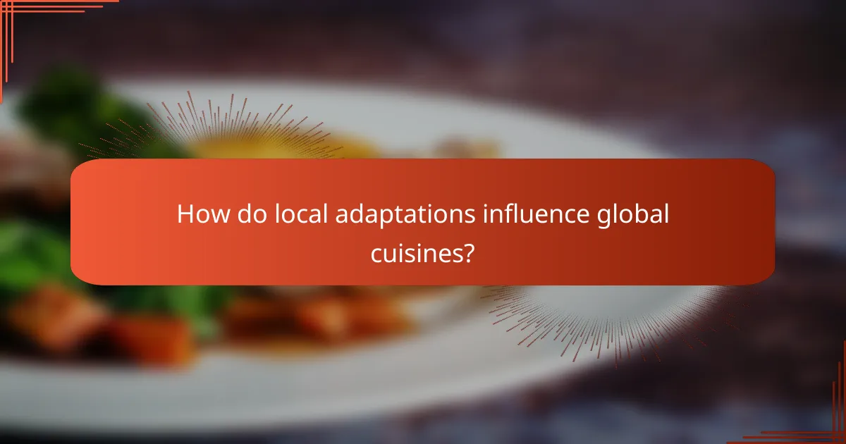 How do local adaptations influence global cuisines?